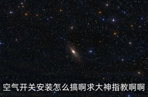 空氣開關(guān)安裝怎么搞啊求大神指教啊啊