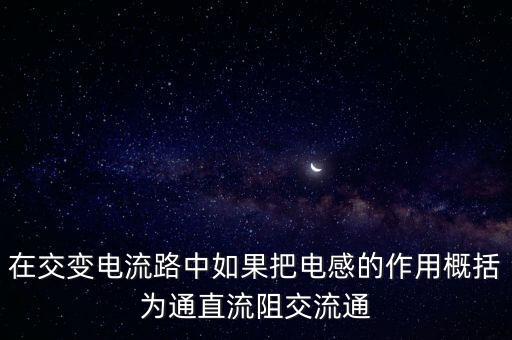 在交變電流路中如果把電感的作用概括為通直流阻交流通