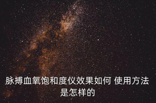 脈搏血氧儀是測(cè)什么的，脈搏血氧飽和度儀效果如何 使用方法是怎樣的