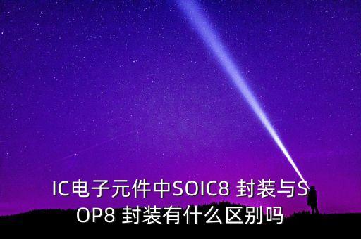 IC電子元件中SOIC8 封裝與SOP8 封裝有什么區(qū)別嗎