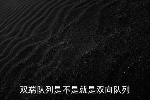 雙端隊列是不是就是雙向隊列