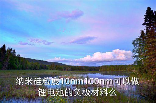 納米硅粒度10nm100nm可以做鋰電池的負極材料么