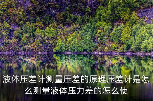 液體壓差計測量壓差的原理壓差計是怎么測量液體壓力差的怎么使