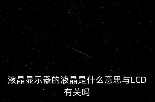 液晶顯示器的液晶是什么意思與LCD有關嗎