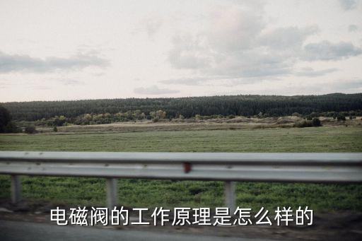 電磁閥的工作原理，電磁閥工作原理電磁閥分類