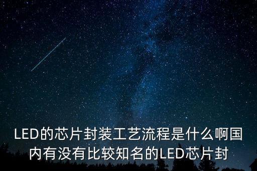 LED的芯片封裝工藝流程是什么啊國內有沒有比較知名的LED芯片封