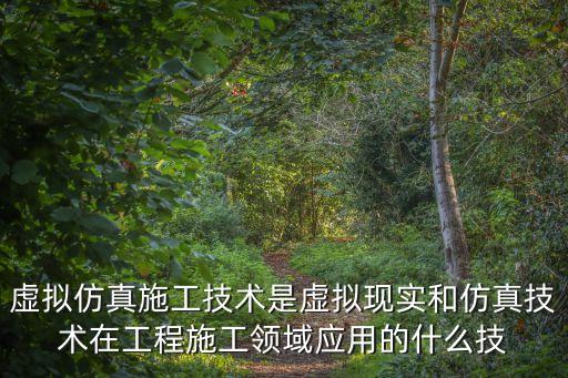 虛擬仿真施工技術(shù)是虛擬現(xiàn)實和仿真技術(shù)在工程施工領(lǐng)域應(yīng)用的什么技