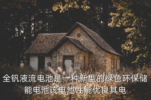 全釩液流電池是一種新型的綠色環(huán)保儲能電池該電池性能優(yōu)良其電