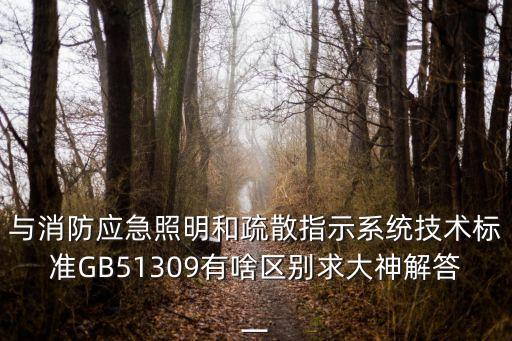 與消防應(yīng)急照明和疏散指示系統(tǒng)技術(shù)標(biāo)準(zhǔn)GB51309有啥區(qū)別求大神解答一