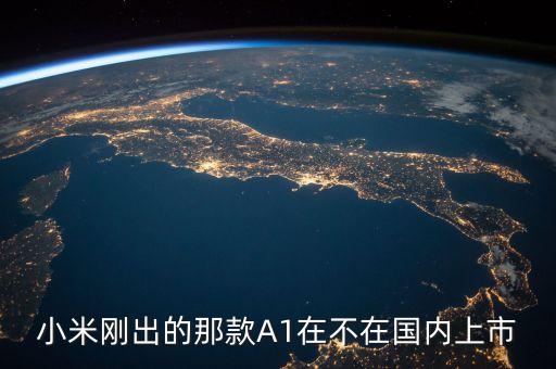 小米剛出的那款A(yù)1在不在國內(nèi)上市
