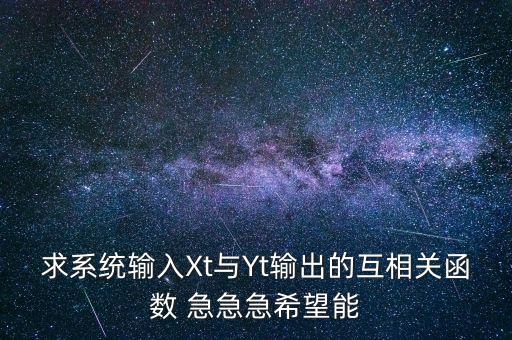 求系統(tǒng)輸入Xt與Yt輸出的互相關(guān)函數(shù) 急急急希望能