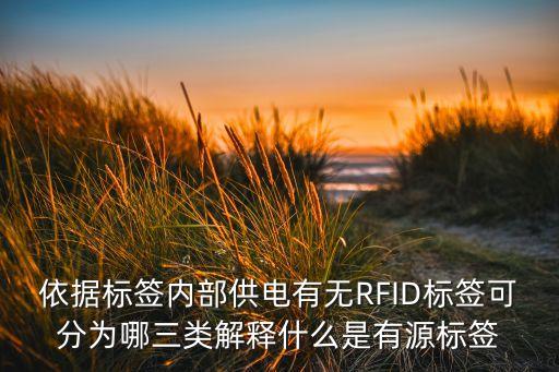 依據(jù)標(biāo)簽內(nèi)部供電有無(wú)RFID標(biāo)簽可分為哪三類解釋什么是有源標(biāo)簽