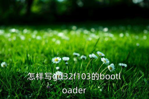 怎樣寫gd32f103的bootloader