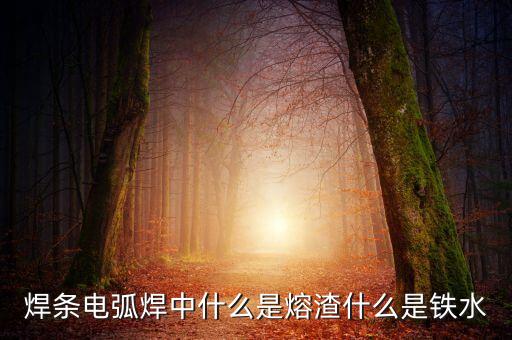 熔渣，焊條電弧焊中什么是熔渣什么是鐵水
