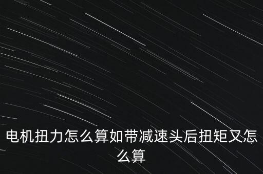 電機扭力怎么算如帶減速頭后扭矩又怎么算
