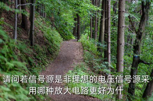 信號(hào)源是什么，請(qǐng)問若信號(hào)源是非理想的電壓信號(hào)源采用哪種放大電路更好為什