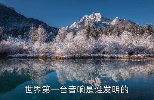 世界第一臺音響是誰發(fā)明的
