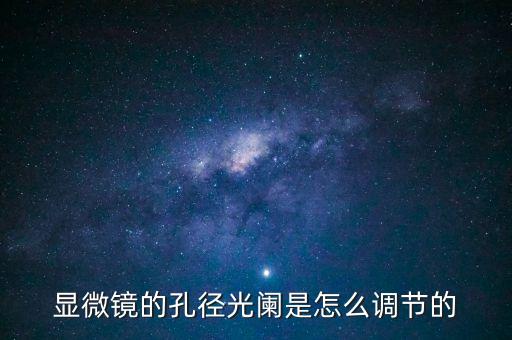顯微鏡的孔徑光闌是怎么調(diào)節(jié)的