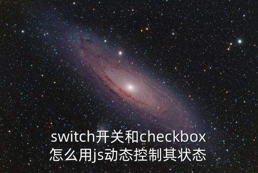 switch開(kāi)關(guān)和checkbox怎么用js動(dòng)態(tài)控制其狀態(tài)