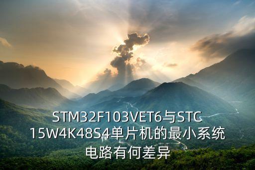 STM32F103VET6與STC15W4K48S4單片機的最小系統(tǒng)電路有何差異