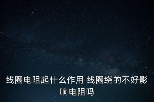 線圈電阻起什么作用 線圈繞的不好影響電阻嗎