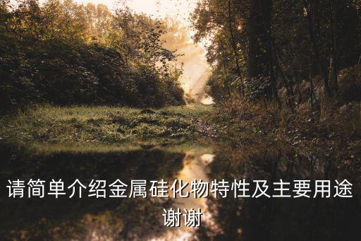 請簡單介紹金屬硅化物特性及主要用途 謝謝