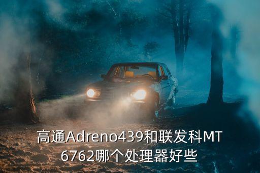 高通Adreno439和聯(lián)發(fā)科MT6762哪個處理器好些