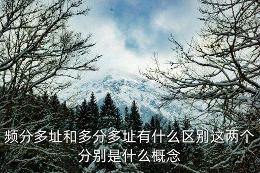 頻分多址，頻分多址和多分多址有什么區(qū)別這兩個(gè)分別是什么概念