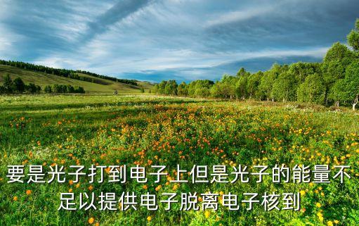 要是光子打到電子上但是光子的能量不足以提供電子脫離電子核到