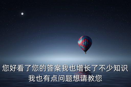 您好看了您的答案我也增長(zhǎng)了不少知識(shí)我也有點(diǎn)問(wèn)題想請(qǐng)教您