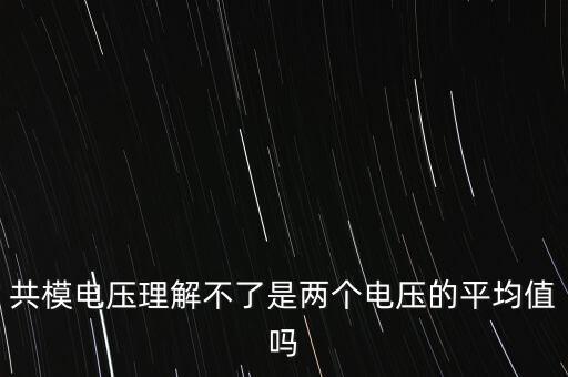 共模電壓理解不了是兩個(gè)電壓的平均值嗎