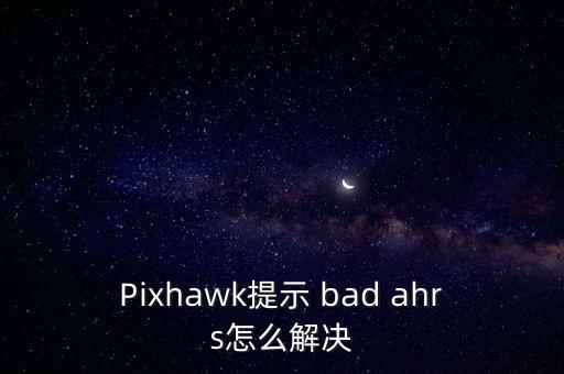 Pixhawk提示 bad ahrs怎么解決