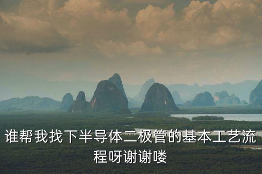 誰(shuí)幫我找下半導(dǎo)體二極管的基本工藝流程呀謝謝嘍