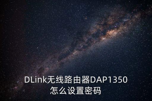 DLink無線路由器DAP1350怎么設置密碼