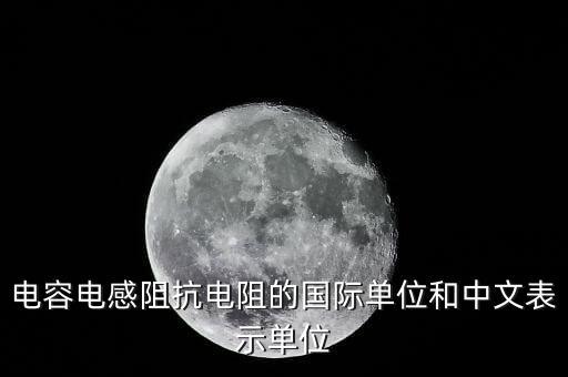 電容電感阻抗電阻的國際單位和中文表示單位
