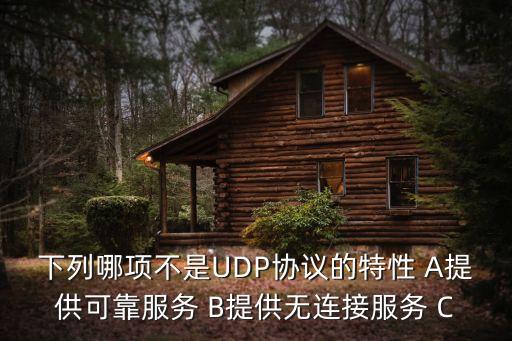 下列哪項(xiàng)不是UDP協(xié)議的特性 A提供可靠服務(wù) B提供無(wú)連接服務(wù) C