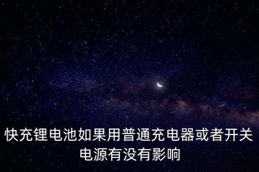 快充鋰電池如果用普通充電器或者開(kāi)關(guān)電源有沒(méi)有影響