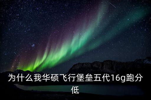 為什么我華碩飛行堡壘五代16g跑分低