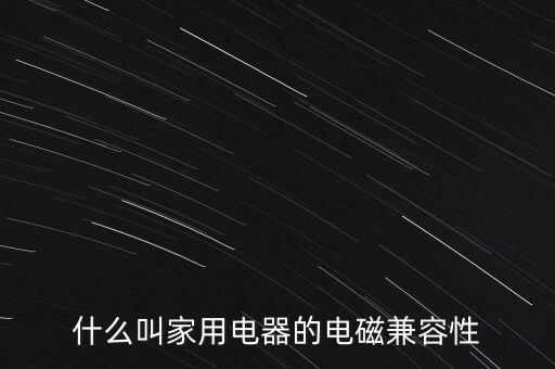 什么叫家用電器的電磁兼容性