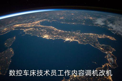 數(shù)控車床技術(shù)員工作內(nèi)容調(diào)機(jī)改機(jī)