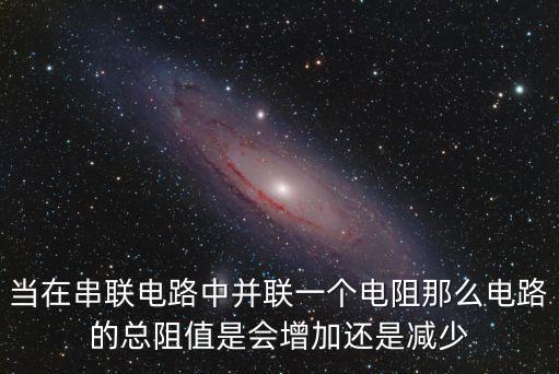 當在串聯(lián)電路中并聯(lián)一個電阻那么電路的總阻值是會增加還是減少
