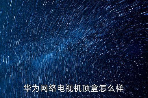 華為網(wǎng)絡(luò)電視機(jī)頂盒怎么樣