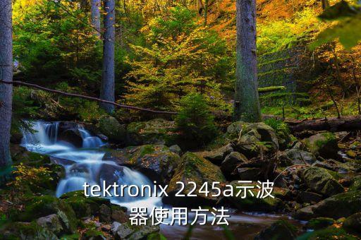 tektronix 2245a示波器使用方法
