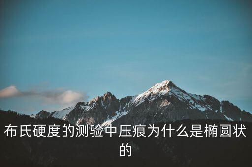 布氏硬度的測驗中壓痕為什么是橢圓狀的