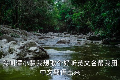 譚小慧，我叫譚小慧我想取個(gè)好聽(tīng)英文名幫我用中文翻譯出來(lái)