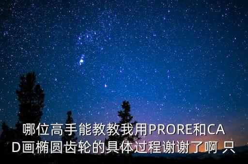 哪位高手能教教我用PRORE和CAD畫橢圓齒輪的具體過程謝謝了啊 只