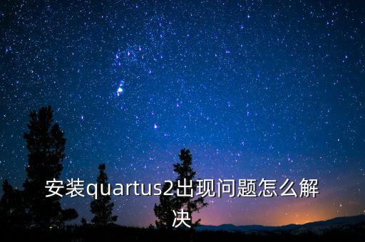 安裝quartus2出現(xiàn)問題怎么解決
