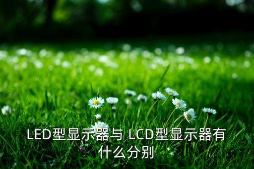 LED型顯示器與 LCD型顯示器有什么分別