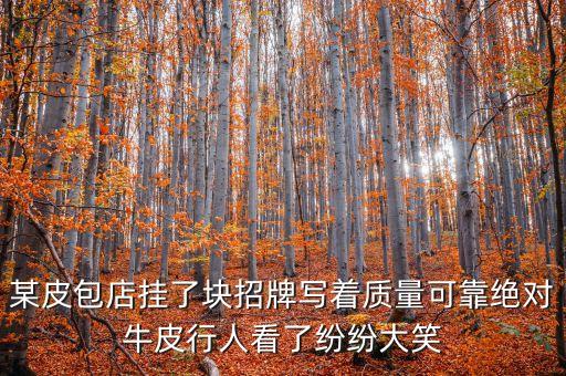 某皮包店掛了塊招牌寫著質(zhì)量可靠絕對牛皮行人看了紛紛大笑