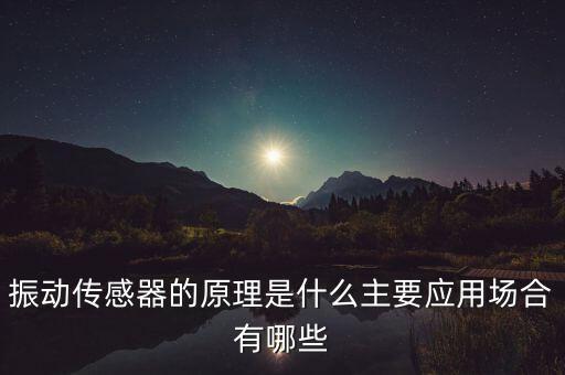 振動(dòng)傳感器的原理是什么主要應(yīng)用場(chǎng)合有哪些